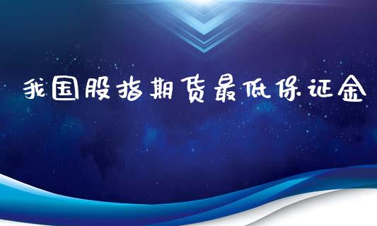 我国股指期货最低保证金_https://www.yunyouns.com_期货行情_第1张