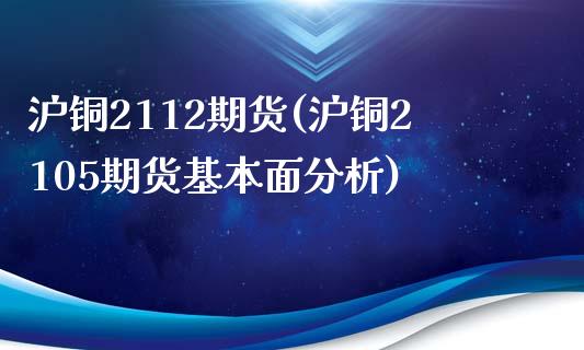 沪铜2112期货(沪铜2105期货基本面分析)_https://www.yunyouns.com_恒生指数_第1张