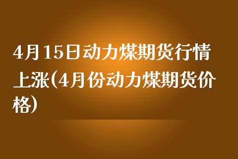 4月15日动力煤期货行情上涨(4月份动力煤期货价格)_https://www.yunyouns.com_期货直播_第1张