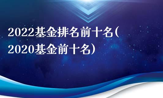 2022基金排名前十名(2020基金前十名)_https://www.yunyouns.com_期货行情_第1张