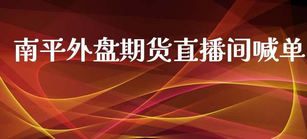 南平外盘期货直播间喊单_https://www.yunyouns.com_股指期货_第1张