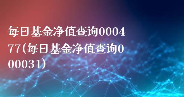 每日基金净值查询000477(每日基金净值查询000031)_https://www.yunyouns.com_股指期货_第1张