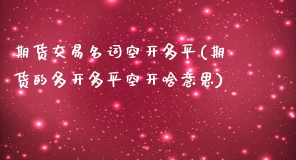 期货交易名词空开多平(期货的多开多平空开啥意思)_https://www.yunyouns.com_期货直播_第1张