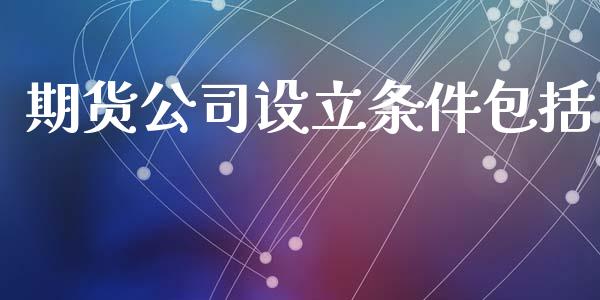 期货公司设立条件包括_https://www.yunyouns.com_股指期货_第1张