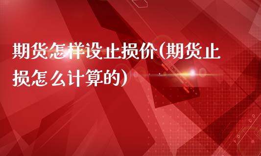 期货怎样设止损价(期货止损怎么计算的)_https://www.yunyouns.com_期货直播_第1张