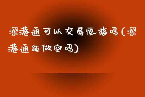 深港通可以交易恒指吗(深港通能做空吗)_https://www.yunyouns.com_股指期货_第1张