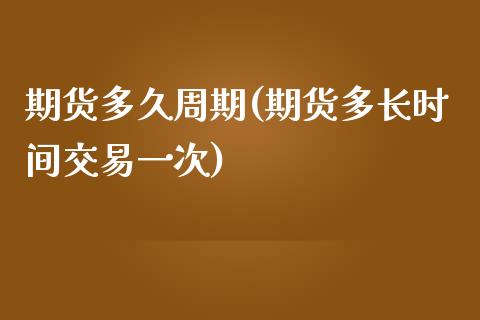 期货多久周期(期货多长时间交易一次)_https://www.yunyouns.com_恒生指数_第1张