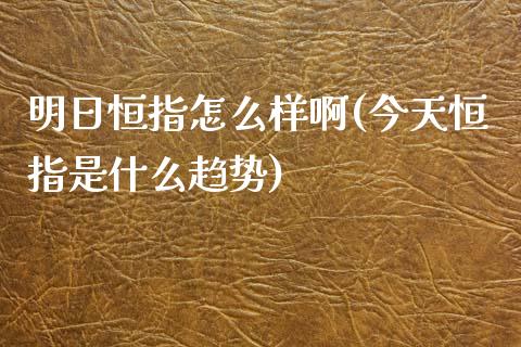 明日恒指怎么样啊(今天恒指是什么趋势)_https://www.yunyouns.com_期货行情_第1张