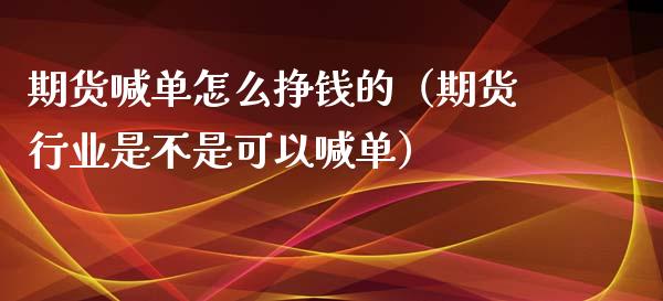 期货喊单怎么挣钱的（期货行业是不是可以喊单）_https://www.yunyouns.com_恒生指数_第1张