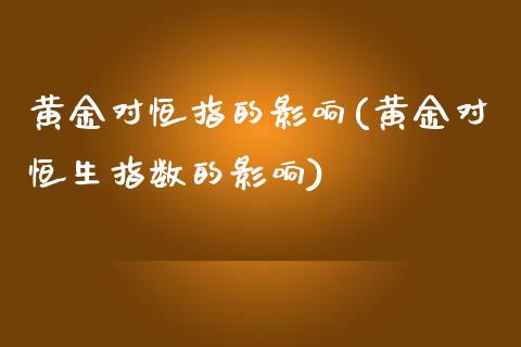 黄金对恒指的影响(黄金对恒生指数的影响)_https://www.yunyouns.com_期货直播_第1张