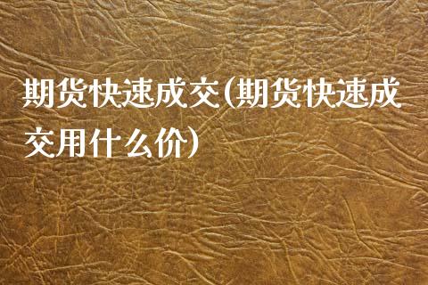 期货快速成交(期货快速成交用什么价)_https://www.yunyouns.com_股指期货_第1张