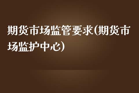 期货市场监管要求(期货市场监护中心)_https://www.yunyouns.com_恒生指数_第1张