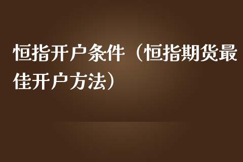 恒指开户条件（恒指期货最佳开户方法）_https://www.yunyouns.com_期货行情_第1张