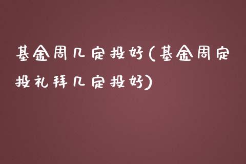 基金周几定投好(基金周定投礼拜几定投好)_https://www.yunyouns.com_期货直播_第1张