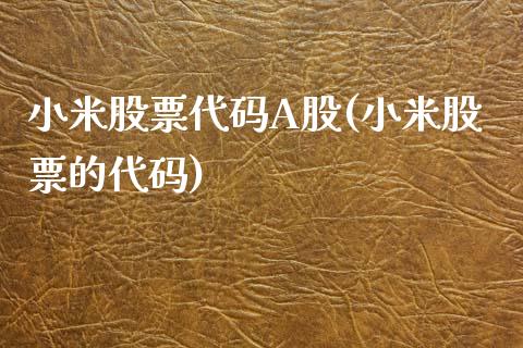 小米股票代码A股(小米股票的代码)_https://www.yunyouns.com_期货行情_第1张