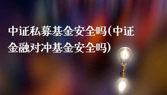 中证私募基金安全吗(中证金融对冲基金安全吗)_https://www.yunyouns.com_期货行情_第1张