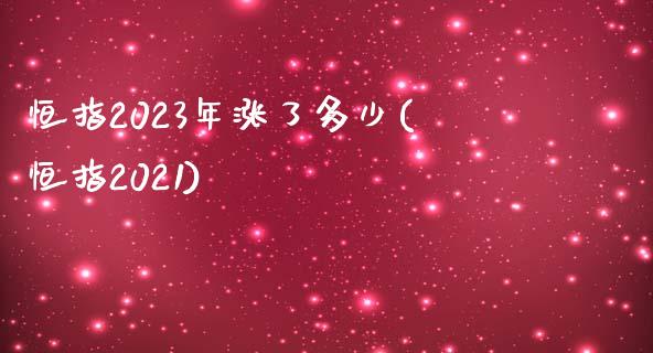 恒指2023年涨了多少(恒指2021)_https://www.yunyouns.com_期货直播_第1张