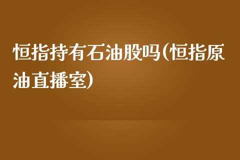 恒指持有石油股吗(恒指原油直播室)_https://www.yunyouns.com_恒生指数_第1张