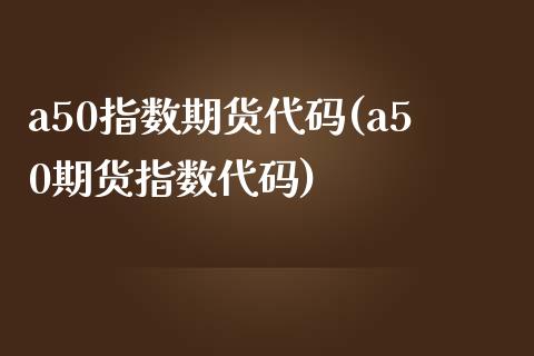 a50指数期货代码(a50期货指数代码)_https://www.yunyouns.com_期货行情_第1张