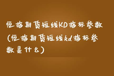 恒指期货短线KD指标参数(恒指期货短线kd指标参数是什么)_https://www.yunyouns.com_恒生指数_第1张