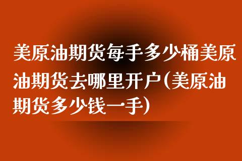 美原油期货每手多少桶美原油期货去哪里开户(美原油期货多少钱一手)_https://www.yunyouns.com_股指期货_第1张