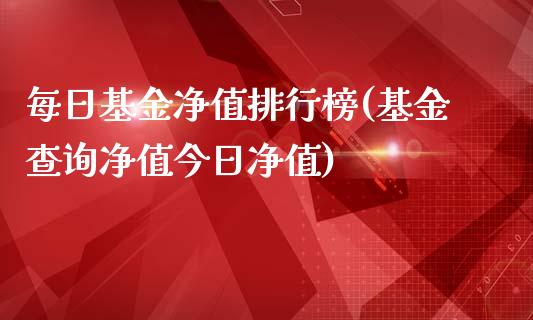 每日基金净值排行榜(基金查询净值今日净值)_https://www.yunyouns.com_期货直播_第1张