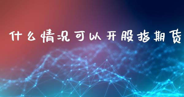 什么情况可以开股指期货_https://www.yunyouns.com_股指期货_第1张