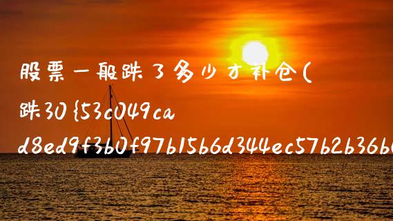 股票一般跌了多少才补仓(跌30%的股票怎么补仓)_https://www.yunyouns.com_股指期货_第1张