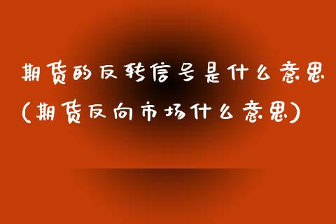 期货的反转信号是什么意思(期货反向市场什么意思)_https://www.yunyouns.com_期货直播_第1张