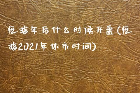 恒指年后什么时候开盘(恒指2021年休市时间)_https://www.yunyouns.com_期货行情_第1张