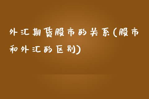 外汇期货股市的关系(股市和外汇的区别)_https://www.yunyouns.com_恒生指数_第1张