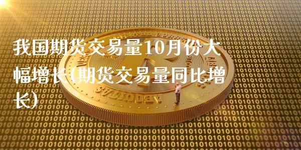 我国期货交易量10月份大幅增长(期货交易量同比增长)_https://www.yunyouns.com_期货直播_第1张