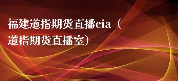 福建道指期货直播eia（道指期货直播室）_https://www.yunyouns.com_期货直播_第1张