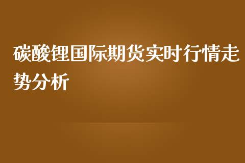 碳酸锂国际期货实时行情走势分析_https://www.yunyouns.com_恒生指数_第1张