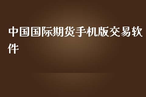 中国国际期货手机版交易软件_https://www.yunyouns.com_股指期货_第1张