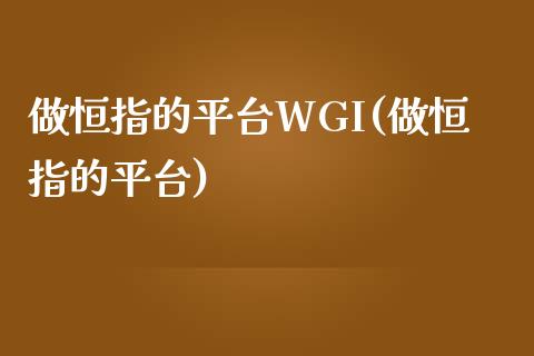 做恒指的平台WGI(做恒指的平台)_https://www.yunyouns.com_恒生指数_第1张