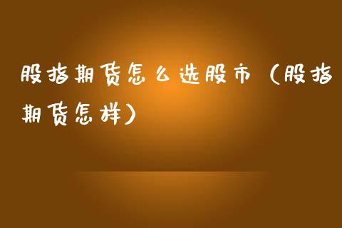 股指期货怎么选股市（股指期货怎样）_https://www.yunyouns.com_股指期货_第1张