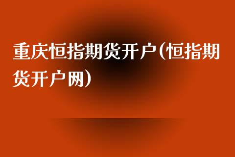 重庆恒指期货开户(恒指期货开户网)_https://www.yunyouns.com_恒生指数_第1张