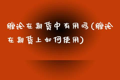 缠论在期货中有用吗(缠论在期货上如何使用)_https://www.yunyouns.com_期货行情_第1张