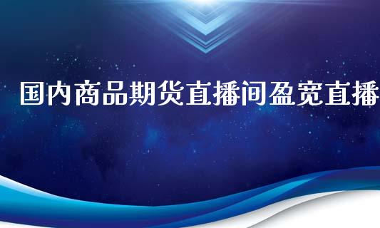 国内商品期货直播间盈宽直播_https://www.yunyouns.com_股指期货_第1张