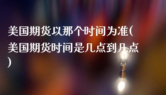 美国期货以那个时间为准(美国期货时间是几点到几点)_https://www.yunyouns.com_期货行情_第1张