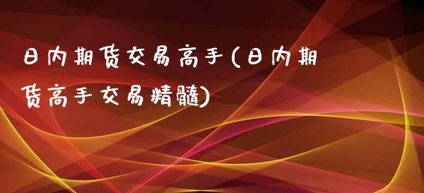 日内期货交易高手(日内期货高手交易精髓)_https://www.yunyouns.com_期货行情_第1张