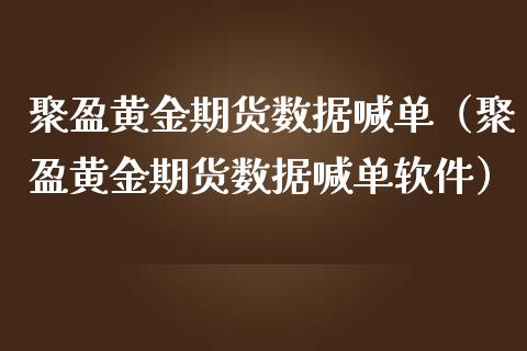 聚盈黄金期货数据喊单（聚盈黄金期货数据喊单软件）_https://www.yunyouns.com_期货直播_第1张