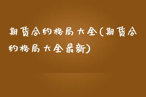 期货合约格局大全(期货合约格局大全最新)_https://www.yunyouns.com_股指期货_第1张