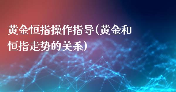 黄金恒指操作指导(黄金和恒指走势的关系)_https://www.yunyouns.com_恒生指数_第1张