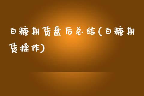 白糖期货盘后总结(白糖期货操作)_https://www.yunyouns.com_股指期货_第1张