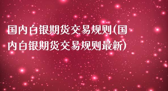 国内白银期货交易规则(国内白银期货交易规则最新)_https://www.yunyouns.com_股指期货_第1张