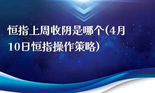 恒指上周收阴是哪个(4月10日恒指操作策略)_https://www.yunyouns.com_恒生指数_第1张