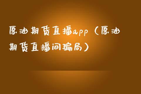 原油期货直播app（原油期货直播间局）_https://www.yunyouns.com_期货行情_第1张