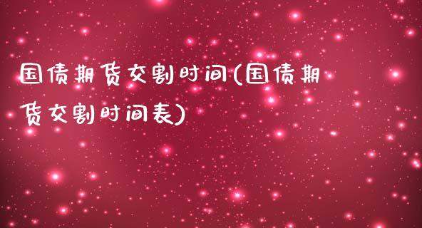 国债期货交割时间(国债期货交割时间表)_https://www.yunyouns.com_期货行情_第1张